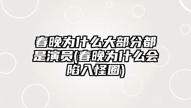 春晚為什么大部分都是演員(春晚為什么會陷入怪圈)