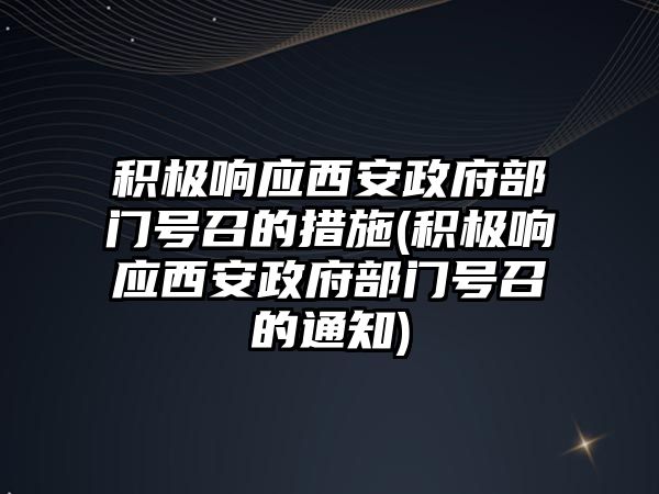 積極響應西安政府部門號召的措施(積極響應西安政府部門號召的通知)