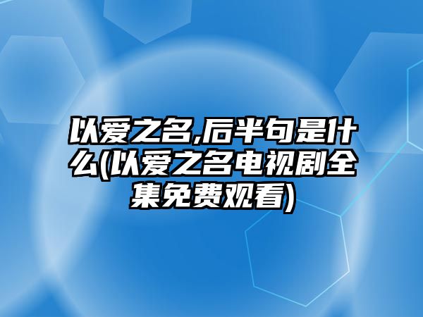 以愛之名,后半句是什么(以愛之名電視劇全集免費(fèi)觀看)