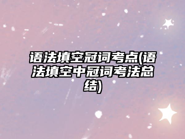 語法填空冠詞考點(語法填空中冠詞考法總結(jié))