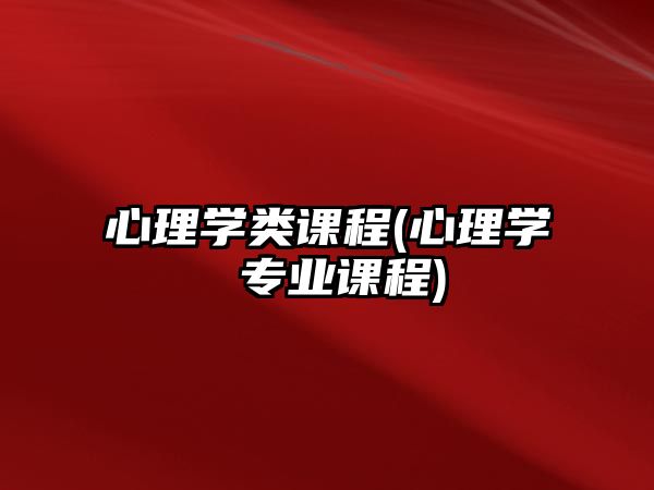 心理學(xué)類課程(心理學(xué) 專業(yè)課程)