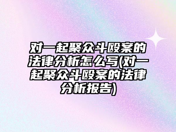 對一起聚眾斗毆案的法律分析怎么寫(對一起聚眾斗毆案的法律分析報告)