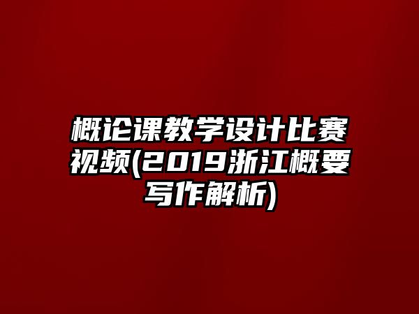 概論課教學(xué)設(shè)計比賽視頻(2019浙江概要寫作解析)