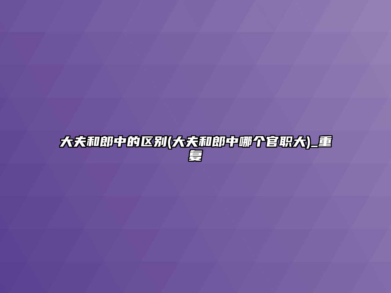 大夫和郎中的區(qū)別(大夫和郎中哪個(gè)官職大)_重復(fù)