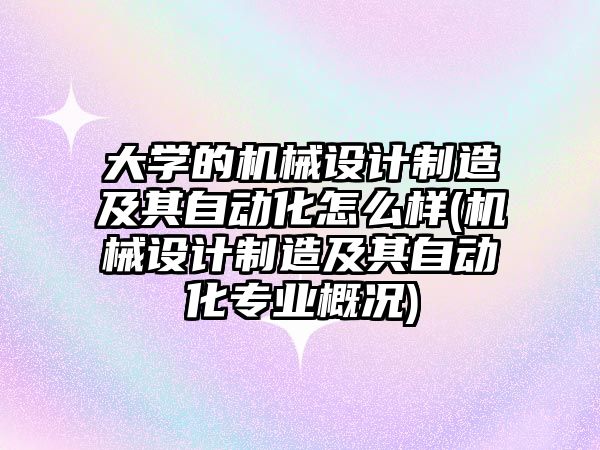 大學的機械設計制造及其自動化怎么樣(機械設計制造及其自動化專業(yè)概況)