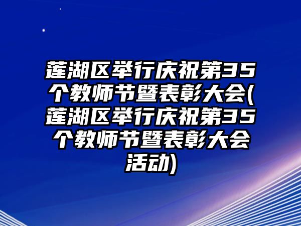 蓮湖區(qū)舉行慶祝第35個(gè)教師節(jié)暨表彰大會(huì)(蓮湖區(qū)舉行慶祝第35個(gè)教師節(jié)暨表彰大會(huì)活動(dòng))