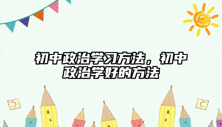 初中政治學習方法，初中政治學好的方法