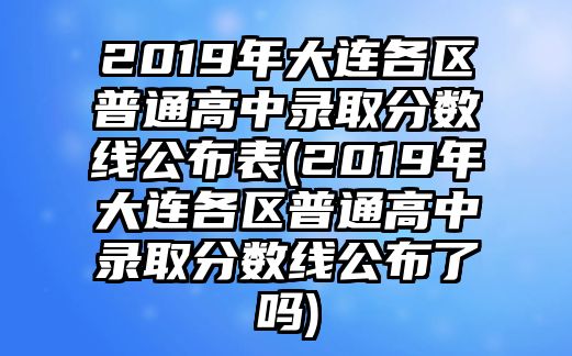 2019年大連各區(qū)普通高中錄取分?jǐn)?shù)線公布表(2019年大連各區(qū)普通高中錄取分?jǐn)?shù)線公布了嗎)