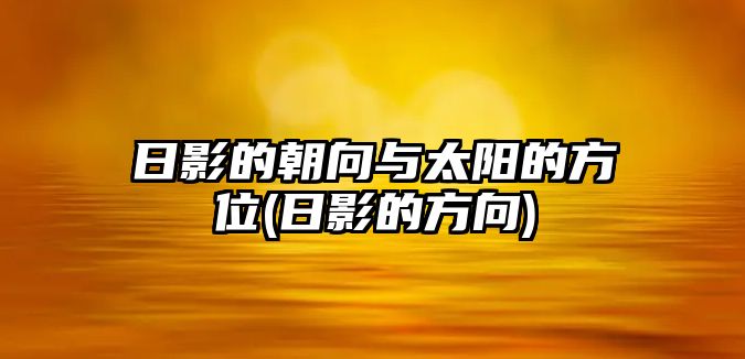 日影的朝向與太陽的方位(日影的方向)