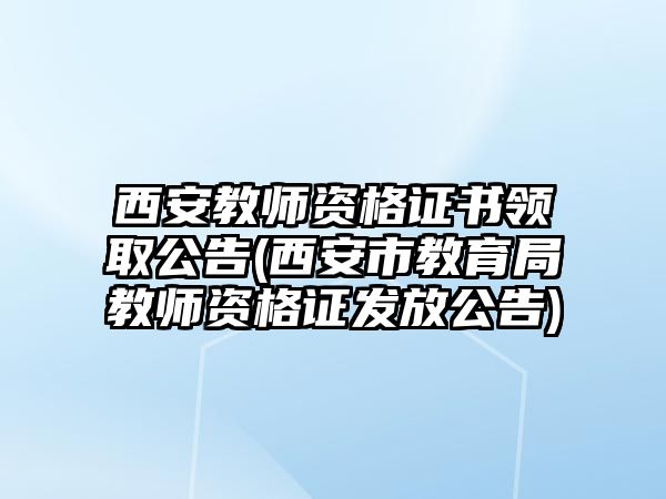 西安教師資格證書領(lǐng)取公告(西安市教育局教師資格證發(fā)放公告)