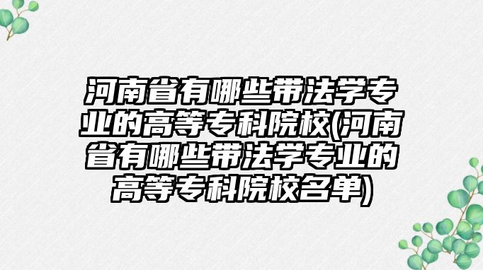 河南省有哪些帶法學(xué)專業(yè)的高等?？圃盒?河南省有哪些帶法學(xué)專業(yè)的高等專科院校名單)