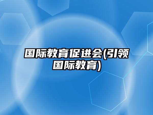 國(guó)際教育促進(jìn)會(huì)(引領(lǐng)國(guó)際教育)