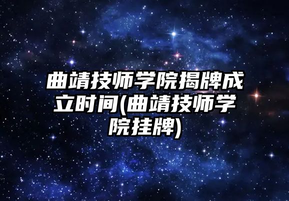 曲靖技師學(xué)院揭牌成立時間(曲靖技師學(xué)院掛牌)