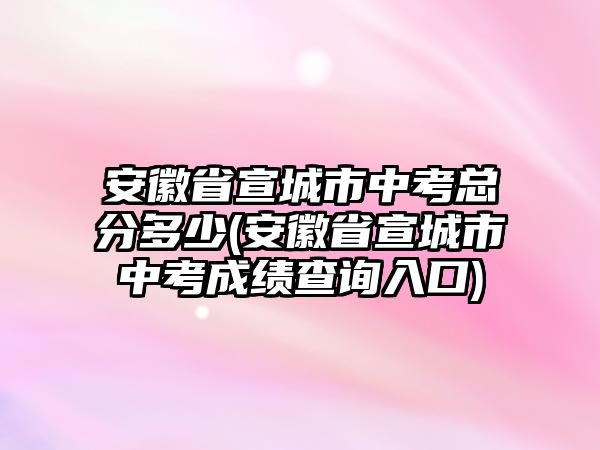 安徽省宣城市中考總分多少(安徽省宣城市中考成績(jī)查詢?nèi)肟?