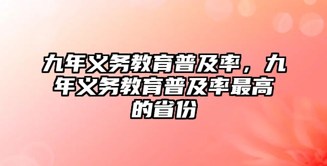 九年義務(wù)教育普及率，九年義務(wù)教育普及率最高的省份