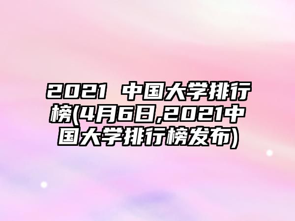 2021 中國(guó)大學(xué)排行榜(4月6日,2021中國(guó)大學(xué)排行榜發(fā)布)