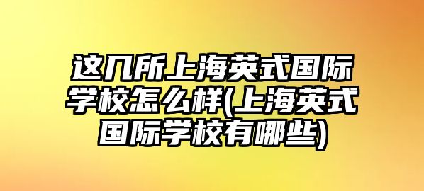 這幾所上海英式國(guó)際學(xué)校怎么樣(上海英式國(guó)際學(xué)校有哪些)