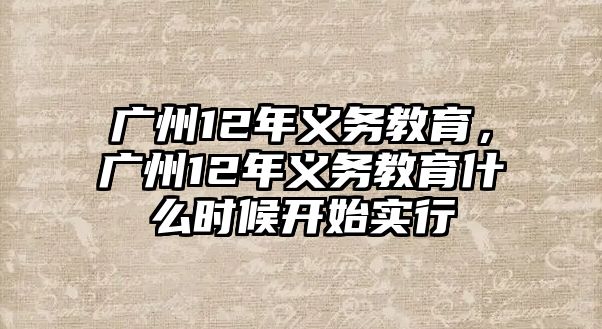 廣州12年義務(wù)教育，廣州12年義務(wù)教育什么時(shí)候開始實(shí)行