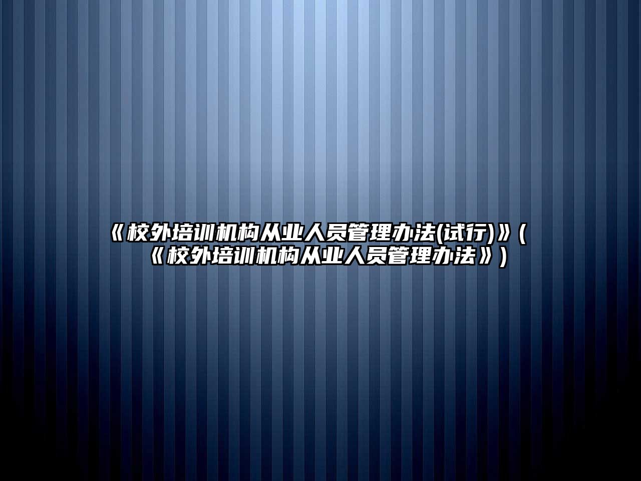 《校外培訓(xùn)機(jī)構(gòu)從業(yè)人員管理辦法(試行)》(《校外培訓(xùn)機(jī)構(gòu)從業(yè)人員管理辦法》)