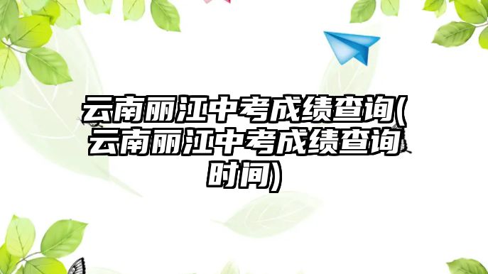 云南麗江中考成績查詢(云南麗江中考成績查詢時間)