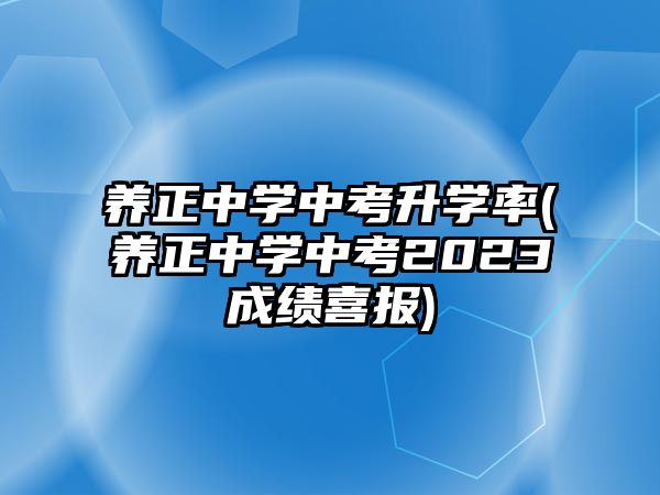 養(yǎng)正中學(xué)中考升學(xué)率(養(yǎng)正中學(xué)中考2023成績(jī)喜報(bào))