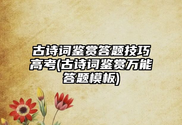 古詩(shī)詞鑒賞答題技巧高考(古詩(shī)詞鑒賞萬(wàn)能答題模板)