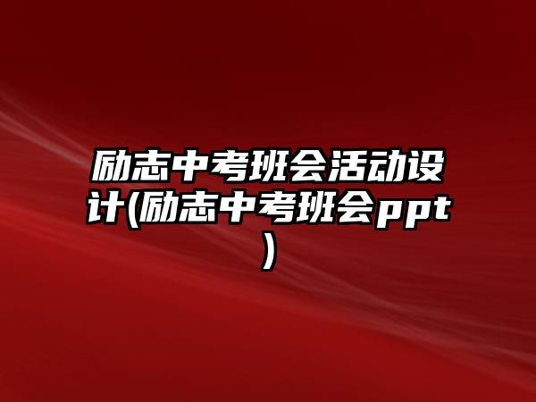 勵志中考班會活動設(shè)計(勵志中考班會ppt)