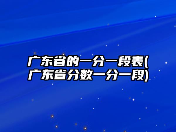 廣東省的一分一段表(廣東省分?jǐn)?shù)一分一段)