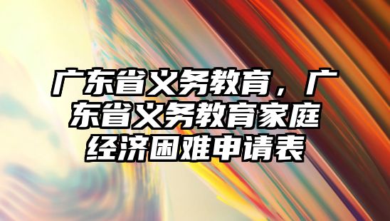 廣東省義務(wù)教育，廣東省義務(wù)教育家庭經(jīng)濟(jì)困難申請表