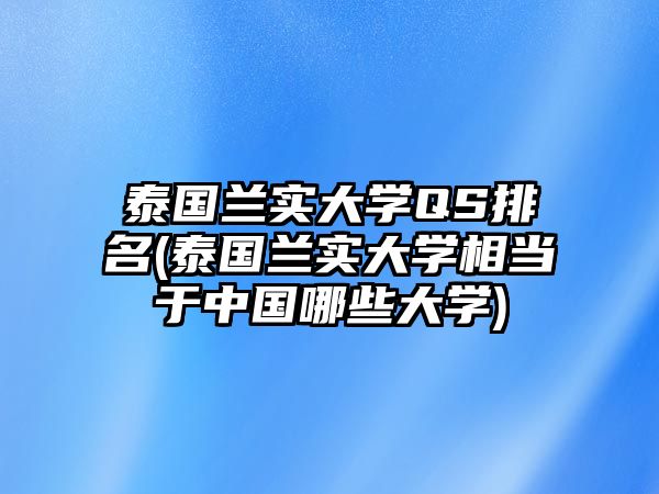 泰國蘭實大學QS排名(泰國蘭實大學相當于中國哪些大學)