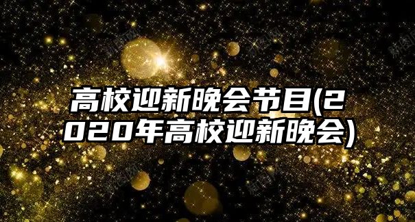 高校迎新晚會(huì)節(jié)目(2020年高校迎新晚會(huì))