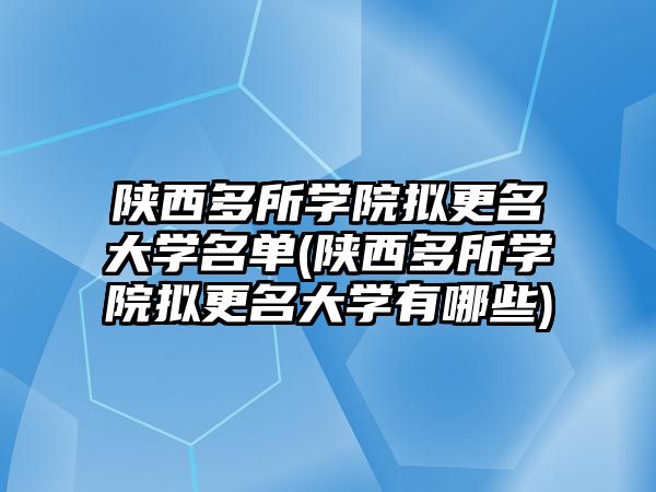 陜西多所學院擬更名大學名單(陜西多所學院擬更名大學有哪些)