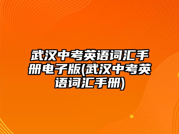 武漢中考英語詞匯手冊(cè)電子版(武漢中考英語詞匯手冊(cè))