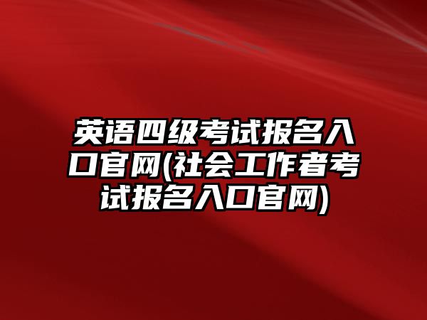 英語四級(jí)考試報(bào)名入口官網(wǎng)(社會(huì)工作者考試報(bào)名入口官網(wǎng))