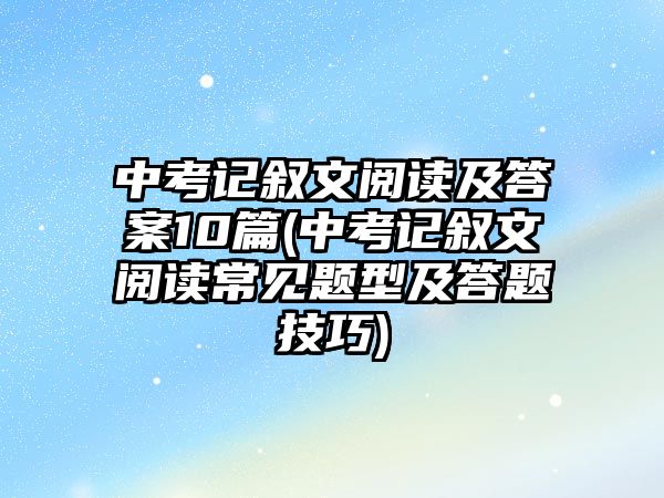 中考記敘文閱讀及答案10篇(中考記敘文閱讀常見題型及答題技巧)