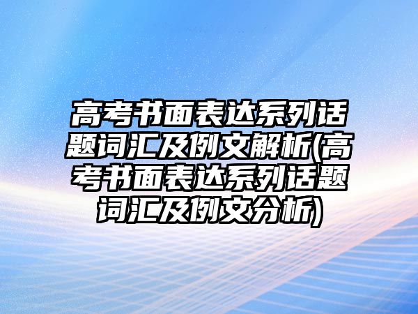 高考書面表達系列話題詞匯及例文解析(高考書面表達系列話題詞匯及例文分析)