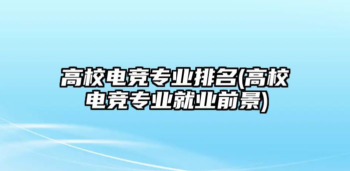 高校電競專業(yè)排名(高校電競專業(yè)就業(yè)前景)