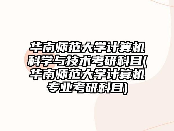 華南師范大學(xué)計算機科學(xué)與技術(shù)考研科目(華南師范大學(xué)計算機專業(yè)考研科目)