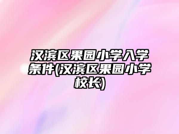 漢濱區(qū)果園小學入學條件(漢濱區(qū)果園小學校長)