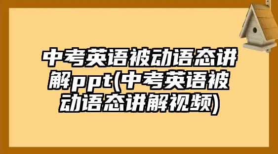 中考英語被動語態(tài)講解ppt(中考英語被動語態(tài)講解視頻)