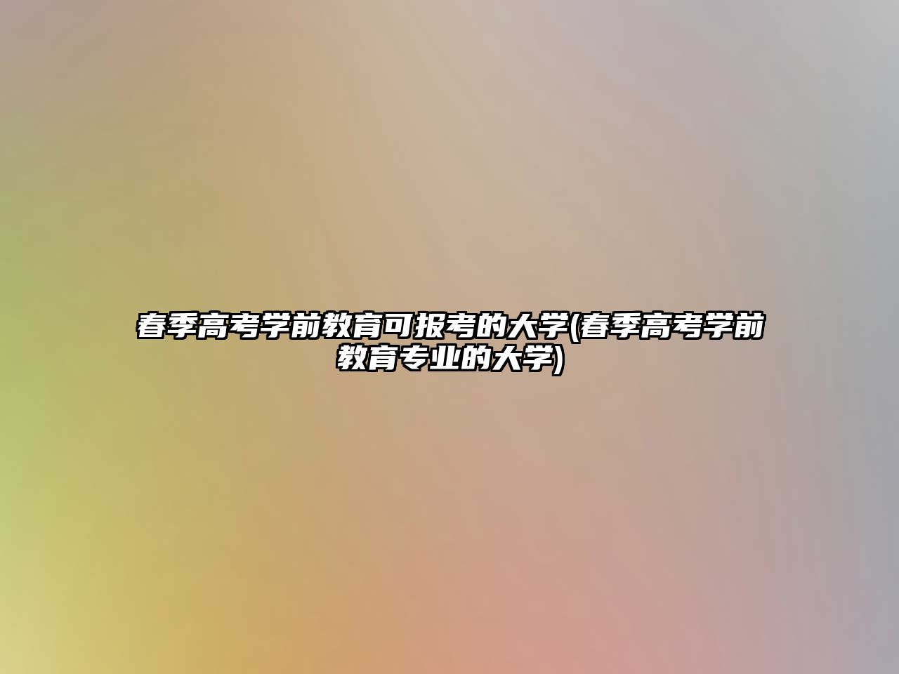 春季高考學(xué)前教育可報(bào)考的大學(xué)(春季高考學(xué)前教育專業(yè)的大學(xué))