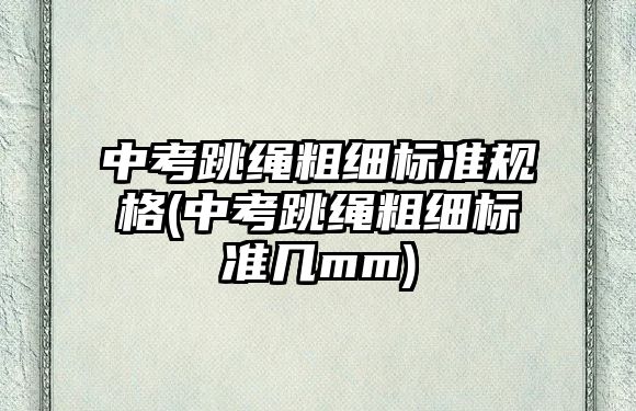 中考跳繩粗細標準規(guī)格(中考跳繩粗細標準幾mm)