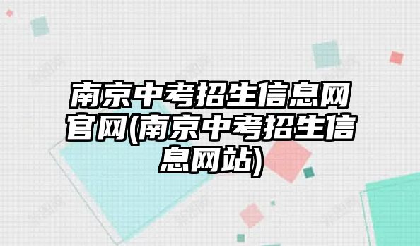 南京中考招生信息網(wǎng)官網(wǎng)(南京中考招生信息網(wǎng)站)