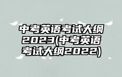 中考英語考試大綱2023(中考英語考試大綱2022)