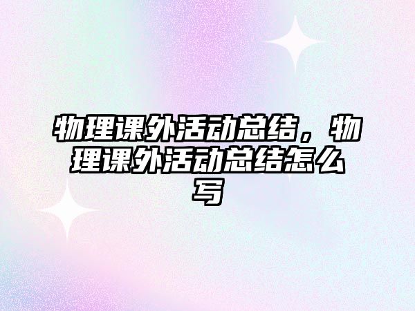 物理課外活動總結，物理課外活動總結怎么寫