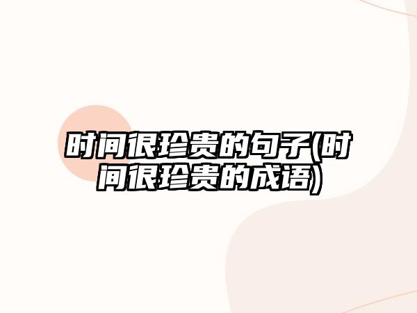 時(shí)間很珍貴的句子(時(shí)間很珍貴的成語(yǔ))