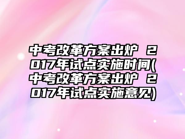 中考改革方案出爐 2017年試點實施時間(中考改革方案出爐 2017年試點實施意見)