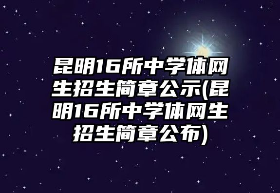 昆明16所中學(xué)體網(wǎng)生招生簡(jiǎn)章公示(昆明16所中學(xué)體網(wǎng)生招生簡(jiǎn)章公布)