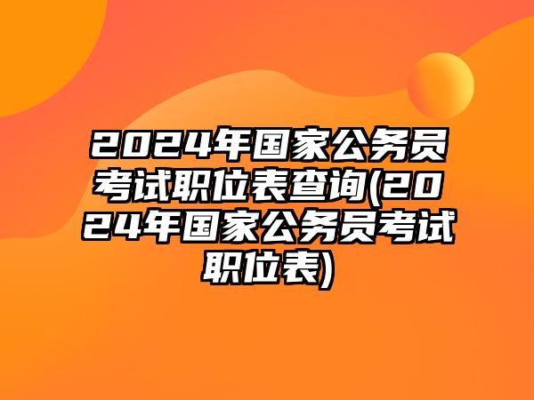 2024年國家公務員考試職位表查詢(2024年國家公務員考試職位表)