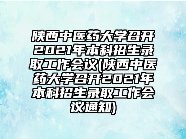 陜西中醫(yī)藥大學召開2021年本科招生錄取工作會議(陜西中醫(yī)藥大學召開2021年本科招生錄取工作會議通知)